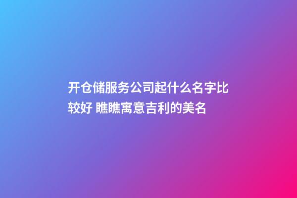 开仓储服务公司起什么名字比较好 瞧瞧寓意吉利的美名-第1张-公司起名-玄机派